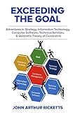 Exceeding The Goal Adventures In Strategy Information Technology Computer Software Technical Services And Goldratts Theory Of Constraints