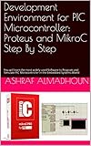 Development Environment For Pic Microcontroller Proteus And Mikroc Step By Step You Will Learn The Most Widely Used Software To Program And Simulate In The Embedded Systems World