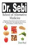 Dr Sebi School Of Alternative Medicine A Beginners Comprehensive Guide To The Concept Of Dr Sebi Alkaline Diet How To Naturally Detox The Liver Reverse Diabetes And Mucus Cleansing