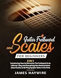 Guitar Fretboard And Scales For Beginners 2 In 1 Introducing How To Memorize The Fretboard In As Little As 1 Day And Everything You Need To Know About Scales To Be Playing Epic Solos In No Time