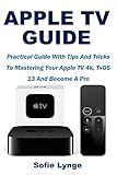 Apple Tv Guide Practical Guide With Tips And Tricks To Mastering Your Apple Tv 4k Tvos 13 And Become A Pro