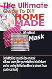 The Ultimate Guide To Diy Homemade Medical Face Mask Both Making Reusable Face Mask With Ear Savers Filter Pockets Without Elastic Band And No Sewing Method And How To Clean Reuse Your Face Mask
