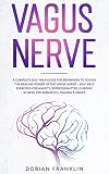 Vagus Nerve A Complete Guide For Beginners To Access The Power Of The Vagus Nerve Selfhelp Exercises For Anxiety Depression Ptsd Chronic Illness Inflammation Trauma Anger