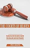 The Courts Of Heaven Prayers That Open The Courts Of Heaven For Healing And Deliverance