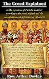 The Creed explained ;: Or, an exposition of Catholic doctrine according to the creeds of faith and the constitutions and definitions of the Church