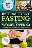 Intermittent Fasting For Women Over 50 A Complete Guide To Instant Weight Loss Healthy Living Lose Weight In Menopause Lose Weight Without Dieting Reverse Diabetes