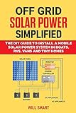 Off Grid Solar Power Simplified The Diy Guide To Install A Mobile Solar Power System In Boats Rvs Vans And Tiny Homes
