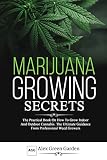 Marijuana Growing Secrets The Practical Book On How To Grow Indoor And Outdoor Cannabis The Ultimate Guidance From Professional Weed Growers