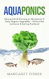Aquaponics Raising Fish Growing An Abundance Of Tasty Organic Vegetables Without The Confusion Cycling Problems