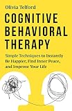 Cognitive Behavioral Therapy Simple Techniques To Instantly Overcome Depression Relieve Anxiety And Rewire Your Brain
