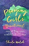 Praying Girls Devotional 60 Days To Shape Your Heart And Grow Your Faith Through Prayer