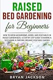 Raised Bed Gardening For Beginners How To Grow Mushrooms Herbs And Vegetables In Raised Garden Beds A Step By Step Guide To Making A Sustaining A Thriving Organic Vegetable Garden