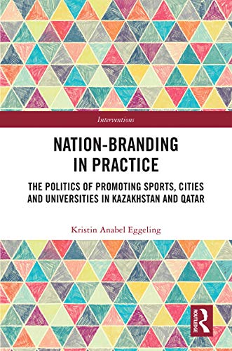 Nation-branding in Practice: The Politics of Promoting Sports, Cities and Universities in Kazakhstan and Qatar book cover