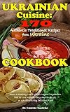 Ukrainian Cuisine 170 Authentic Traditional Recipes From Ukraine A Cookbook Start A Healthy Low Calories Veganvegetarian Diet To Lose Weight Easy And In Style Or Get Stuffed By Delicious Food