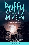 Buffy And The Art Of Story Season One Writing Better Fiction By Watching Buffy Writing As A Second Career Book 5