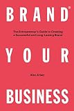 Brand Your Business The Entrepreneurs Guide To Creating A Successful And Longlasting Brand