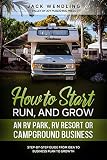 How To Start Run And Grow An Rv Park Rv Resort Or Campground Business Stepbystep Guide From Idea To Business Plan To Growth