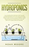 Hydroponics The Complete Stepbystep Guide For Beginners With Techniques And Practices To Build Your Perfect And Inexpensive Hydroponic System Both At Home And Outdoors