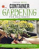Container Gardening For Beginners Essential Beginners Guide To Organic Gardening Growing Vegetables Fruits Herbs Edible Flowers And Ornamental Plants In Pots Tubs And Other Containers