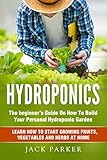 Hydroponics The Beginners Guide On How To Build Your Personal Hydroponic Garden Learn How To Start Growing Fruits Vegetables And Herbs At Home
