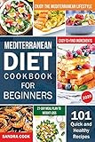 Mediterranean Diet Cookbook For Beginners 101 Quick And Healthy Recipes With Easytofind Ingredients To Enjoy The Mediterranean Lifestyle 21day Meal Plan To Weight Loss The Mediterranean Method