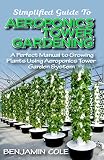 Simplified Guide To Aeroponics Tower Gardening A Perfect Manual To Growing Plants Using Aeroponics Tower Garden System