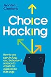 Choice Hacking How To Use Psychology And Behavioral Science To Create An Experience That Sings