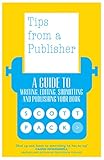 Tips From A Publisher A Guide To Writing Editing Submitting And Publishing Your Book