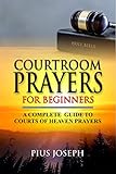 Courtroom Prayers For Beginners A Complete Guide To Courts Of Heaven Prayers