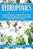 Hydroponics The Essential Guide To Learn Everything About A Hydroponic Gardening System And How To Easily Diy To Produce Homegrown Fresh And Healthy Vegetables Herbs And Fruits