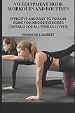 Noequipment Home Workouts And Routines Effective And Easy To Follow Guide For Indoor Exercises Suitable For All Fitness Levels
