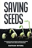 Saving Seeds The Complete Guide To Starting Growing And Storing Vegetables Fruits Herbs And Flowers Seeds