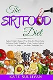 The Sirtfood Diet Beginners Guide To Jumpstart Your Metabolism Without Fasting For Fast And Healthy Weight Loss Includes Complete Cookbook With 170 Easy Recipes For Your Perfect Weekly Meal Plan