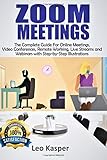 Zoom Meetings The Complete Guide For Online Meetings Video Conferences Remote Working Live Streams And Webinars With Stepbystep Illustrations
