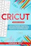 Cricut 3 Books In 1 Cricut For Beginners Design Space Project Ideas Includes A Useful Tips And Tricks Section To Mastering All Tools Functions Of Your Cutting Machine