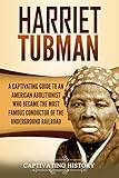Harriet Tubman A Captivating Guide To An American Abolitionist Who Became The Most Famous Conductor Of The Underground Railroad