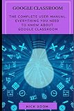 Google Classroom The Complete User Manual Everything You Need To Know About Google Classroom
