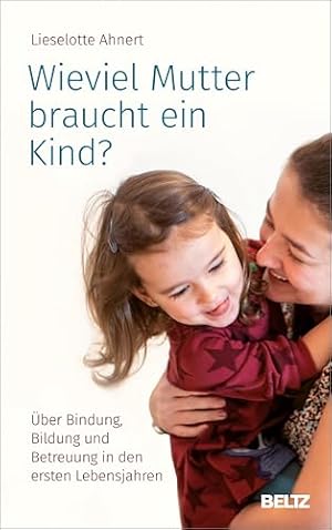 Wie viel Mutter braucht ein Kind Lieselotte Ahnert