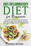 Anti Inflammatory Diet For Beginners The Complete Meal Plan With Tasty Recipes To Heal Your Immune System Feel Better And Reduce Inflammation