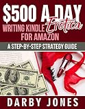 500 A Day Writing Kindle Erotica For Amazon A Stepbystep Strategy Guide