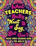 What Teachers Really Want to Say But Can't: Swear Word Coloring Book for Adults with Teaching Related Cussing