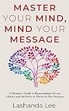 Master Your Mind Mind Your Message A Womans Guide To Extraordinary Focus Clarity And The Drive To Thrive In Her Purpose