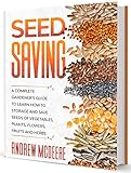 Seed Saving A Complete Gardeners Guide To Learn How To Storage And Save Seeds Of Vegetables Plants Flowers Fruits And Herbs