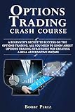 Options Trading Crash Course A Beginners Secret To Success On The Options Trading All You Need To Know About Options Trading Strategies For Creating A Real Alternative Income