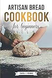 Artisan Bread Cookbook For Beginners The Essential Guide To Bread Baking Stepbystep And Easy To Follow
