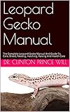 Leopard Gecko Manual The Complete Leopard Gecko Manual And Guide To Care Breed Feeding Hatching Raising And Health Care