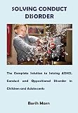 Solving Conduct Disorder The Complete Solution To Solving Adhd Conduct And Oppositional Disorder In Children And Adolescents