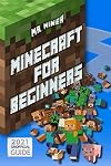 Minecraft For Beginners: The Illustrated Guide to Learn All the Tips and Tricks for Crafting, Surviving, Exploring and Building Incredible Structures Like a Pro.