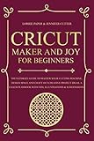 Cricut Maker And Joy For Beginners The Ultimate Guide To Master Your Cutting Machine Design Space And Craft Out Creative Project Ideas A Coach Playbook With Tips Illustrations Screenshots
