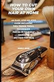 How To Cut Your Own Hair At Home An Easy Stepbystep Guide Including Tips Tricks Tools Techniques For Doityourself Haircuts Revised For Men